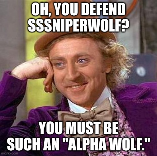 Creepy Condescending Wonka Meme | OH, YOU DEFEND SSSNIPERWOLF? YOU MUST BE SUCH AN "ALPHA WOLF." | image tagged in memes,creepy condescending wonka | made w/ Imgflip meme maker