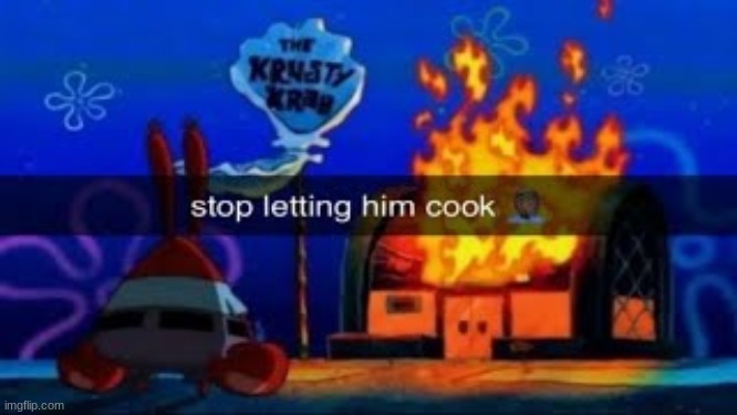 stop letting him cook | image tagged in stop letting him cook | made w/ Imgflip meme maker