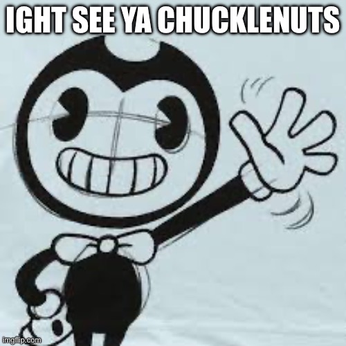 Bendy wave | IGHT SEE YA CHUCKLENUTS | image tagged in bendy wave | made w/ Imgflip meme maker