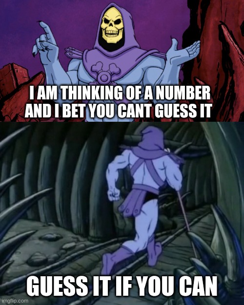 here's a hint 34+35 | I AM THINKING OF A NUMBER AND I BET YOU CANT GUESS IT; GUESS IT IF YOU CAN | image tagged in skeletor until we meet again,skeletor,skeletor says something then runs away | made w/ Imgflip meme maker