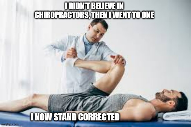 meme by Brad I didn't believe in chiropractors | I DIDN'T BELIEVE IN CHIROPRACTORS, THEN I WENT TO ONE; I NOW STAND CORRECTED | image tagged in fun,funny,medical,funny meme,humor | made w/ Imgflip meme maker