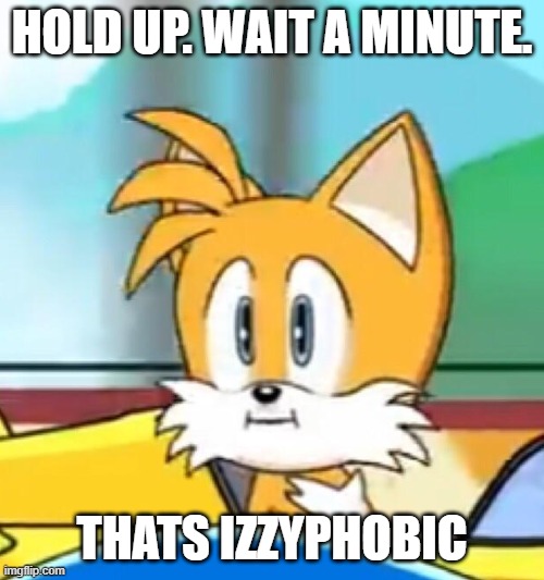 Izzyphobic | HOLD UP. WAIT A MINUTE. THATS IZZYPHOBIC | image tagged in tails hold up | made w/ Imgflip meme maker