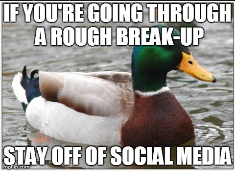 Actual Advice Mallard | IF YOU'RE GOING THROUGH A ROUGH BREAK-UP STAY OFF OF SOCIAL MEDIA | image tagged in memes,actual advice mallard,AdviceAnimals | made w/ Imgflip meme maker