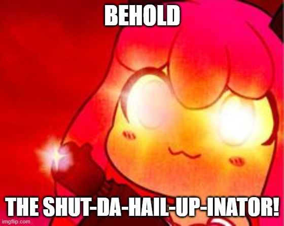 Behold the "Shut-the-hail-up-inator"! | BEHOLD; THE SHUT-DA-HAIL-UP-INATOR! | image tagged in kawaii chan cyka blyat | made w/ Imgflip meme maker