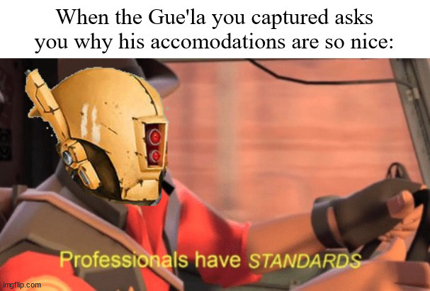 That's what makes us different, Gue'la. | When the Gue'la you captured asks you why his accomodations are so nice: | image tagged in professionals have standards | made w/ Imgflip meme maker