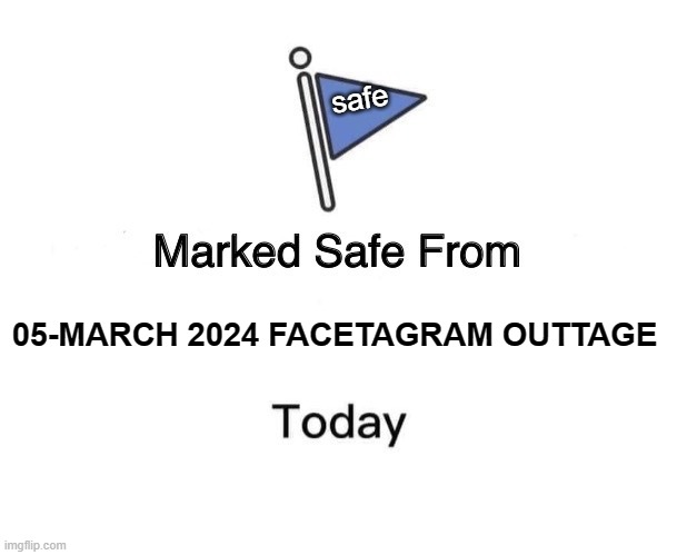 Marked Safe From Meme | safe; 05-MARCH 2024 FACETAGRAM OUTTAGE | image tagged in memes,marked safe from | made w/ Imgflip meme maker