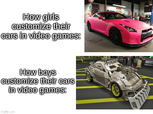 real | How girls customize their cars in video games:; How boys customize their cars in video games: | image tagged in cars,video games,custom,stop reading the tags,seriously,stop | made w/ Imgflip meme maker