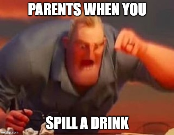 can anybody relate to this lol | PARENTS WHEN YOU; SPILL A DRINK | image tagged in mr incredible mad,parents | made w/ Imgflip meme maker