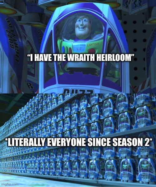 Buzz lightyear clones | “I HAVE THE WRAITH HEIRLOOM”; *LITERALLY EVERYONE SINCE SEASON 2* | image tagged in buzz lightyear clones,apex legends | made w/ Imgflip meme maker