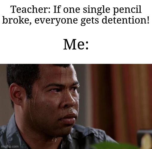 The teacher took that seriously | Teacher: If one single pencil broke, everyone gets detention! Me: | image tagged in sweating bullets,memes,funny,school | made w/ Imgflip meme maker