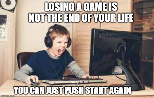meme by Brad Your life is not over if you lose | LOSING A GAME IS NOT THE END OF YOUR LIFE; YOU CAN JUST PUSH START AGAIN | image tagged in gaming,funny,pc gaming,video games,computer games,humor | made w/ Imgflip meme maker