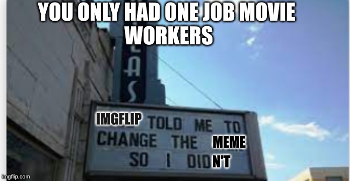 YOU ONLY HAD ONE MOVIE JOB | YOU ONLY HAD ONE JOB MOVIE 
WORKERS; IMGFLIP; MEME; N'T | image tagged in fun,movie,you only had one job | made w/ Imgflip meme maker