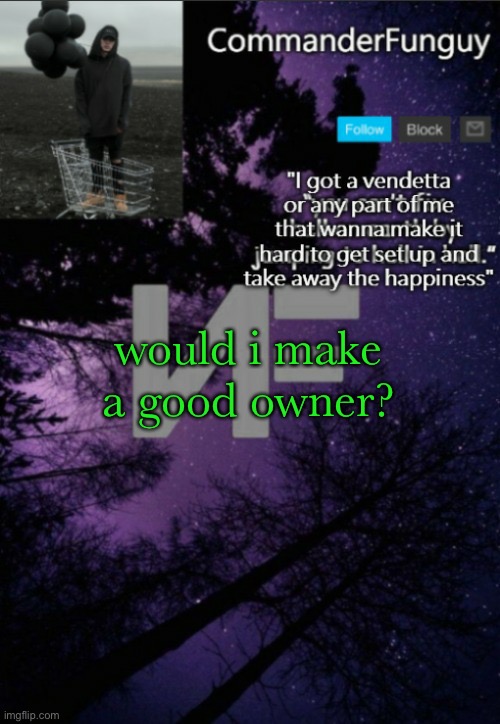 trend time | would i make a good owner? | image tagged in commanderfunguy nf template thx yachi | made w/ Imgflip meme maker