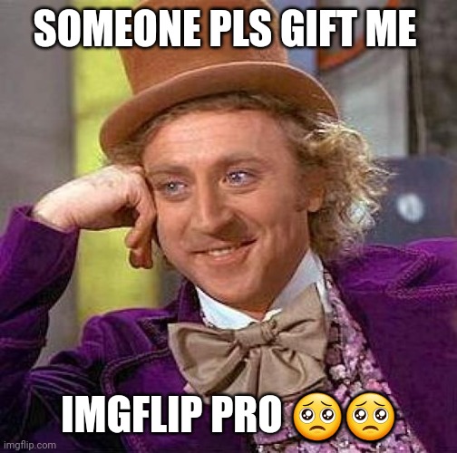 Creepy Condescending Wonka | SOMEONE PLS GIFT ME; IMGFLIP PRO 🥺🥺 | image tagged in memes,creepy condescending wonka | made w/ Imgflip meme maker