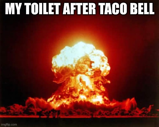uh oh | MY TOILET AFTER TACO BELL | image tagged in memes,nuclear explosion | made w/ Imgflip meme maker
