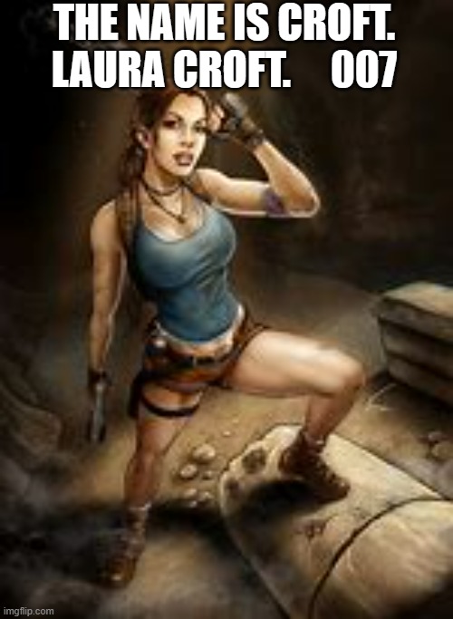 meme by Brad Laura Croft 007 | THE NAME IS CROFT. LAURA CROFT.     007 | image tagged in gaming,funny,pc gaming,video games,computer games,humor | made w/ Imgflip meme maker