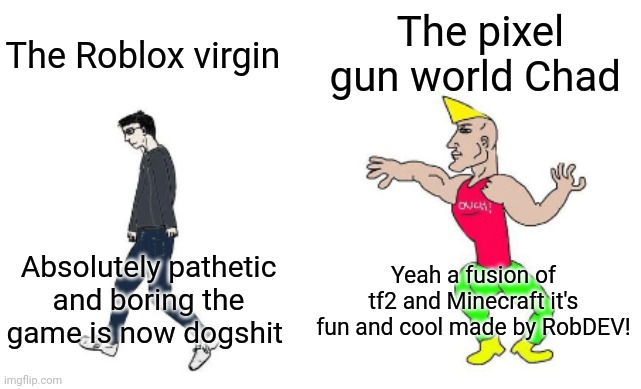 Roblox is dogshit! | The pixel gun world Chad; The Roblox virgin; Yeah a fusion of tf2 and Minecraft it's fun and cool made by RobDEV! Absolutely pathetic and boring the game is now dogshit | image tagged in virgin vs chad | made w/ Imgflip meme maker