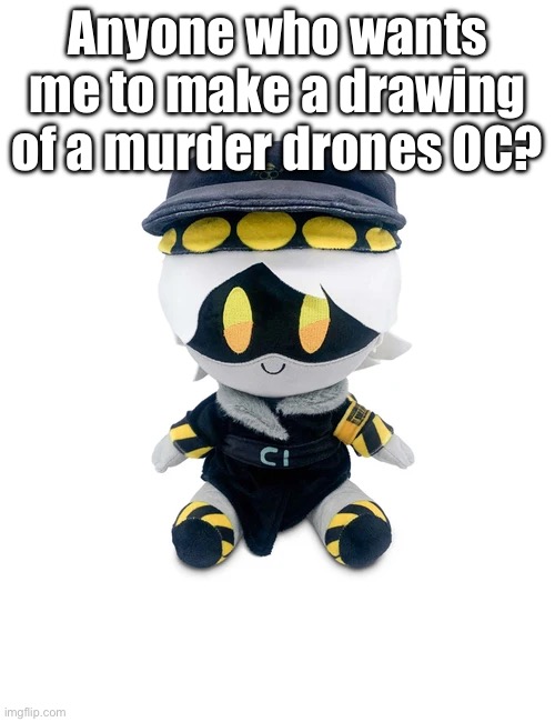 If anyone wants me to draw a OC give me in the comments how it looks | Anyone who wants me to make a drawing of a murder drones OC? | image tagged in n plushie,murder drones,drawings,oc | made w/ Imgflip meme maker