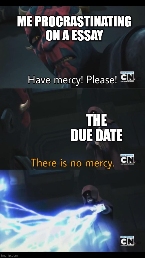 No mercy | ME PROCRASTINATING ON A ESSAY; THE DUE DATE | image tagged in no mercy | made w/ Imgflip meme maker