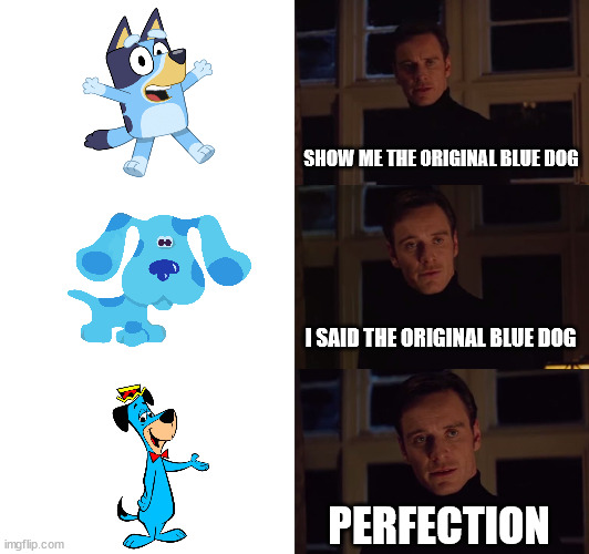 Obligatory Bluey Meme... | SHOW ME THE ORIGINAL BLUE DOG; I SAID THE ORIGINAL BLUE DOG; PERFECTION | image tagged in perfection,meme,tv shows,bluey,warner bros,cartoons | made w/ Imgflip meme maker