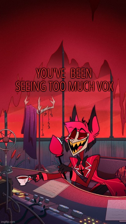 m | YOU'VE  BEEN SEEING TOO MUCH VOX | image tagged in m | made w/ Imgflip meme maker