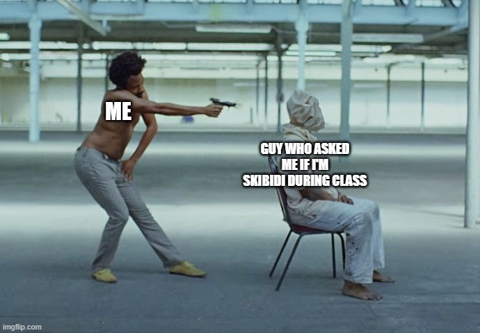 don't ask me this | ME; GUY WHO ASKED ME IF I'M SKIBIDI DURING CLASS | image tagged in donald glover gun to head | made w/ Imgflip meme maker