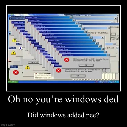 Idk windows now ded fr tho | Oh no you’re windows ded | Did windows added pee? | image tagged in funny,demotivationals | made w/ Imgflip demotivational maker