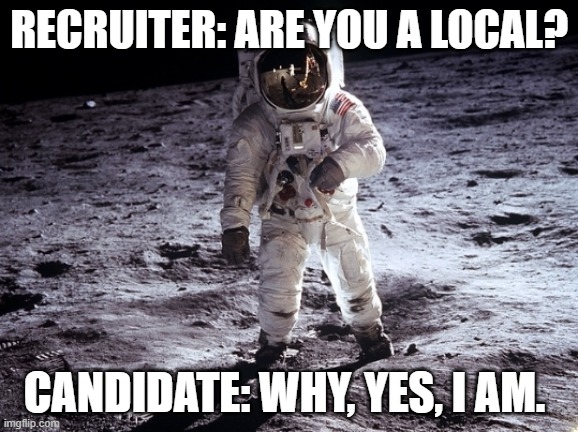 Recruiting | RECRUITER: ARE YOU A LOCAL? CANDIDATE: WHY, YES, I AM. | image tagged in recruiting,outer space | made w/ Imgflip meme maker