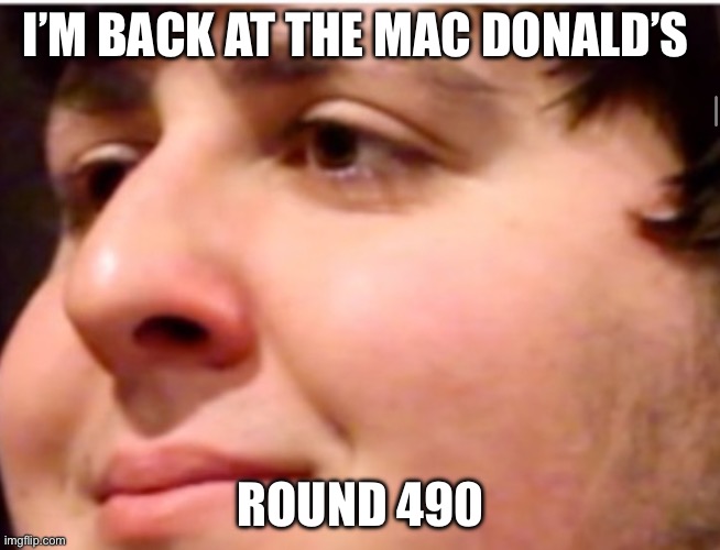 John tron | I’M BACK AT THE MAC DONALD’S; ROUND 490 | image tagged in john tron | made w/ Imgflip meme maker