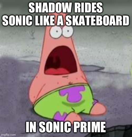 Shadow rides Sonic like a skateboard | SHADOW RIDES SONIC LIKE A SKATEBOARD; IN SONIC PRIME | image tagged in suprised patrick | made w/ Imgflip meme maker