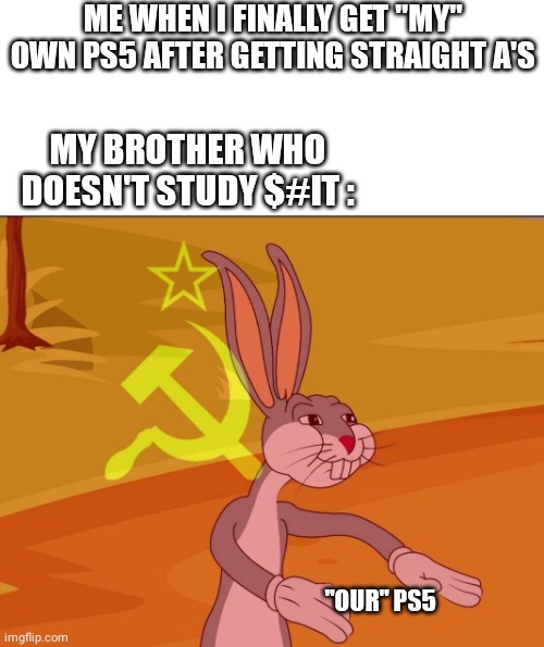 Why should I ? | ME WHEN I FINALLY GET "MY" OWN PS5 AFTER GETTING STRAIGHT A'S; MY BROTHER WHO DOESN'T STUDY $#IT :; "OUR" PS5 | image tagged in bugs bunny tenemos,bugs bunny communist,ps5,brother | made w/ Imgflip meme maker
