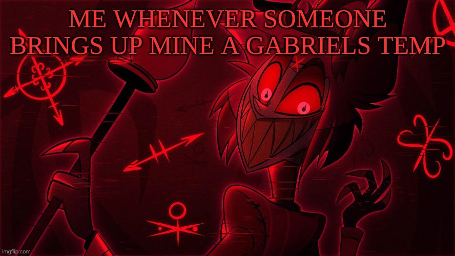 :> | ME WHENEVER SOMEONE BRINGS UP MINE A GABRIELS TEMP | image tagged in m | made w/ Imgflip meme maker