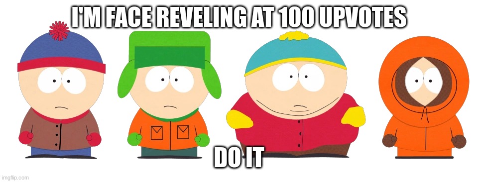 South Park Boys | I'M FACE REVELING AT 100 UPVOTES; DO IT | image tagged in south park boys | made w/ Imgflip meme maker