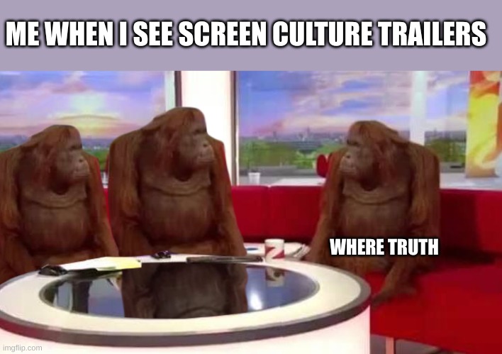 im lookin at you screen culture | ME WHEN I SEE SCREEN CULTURE TRAILERS; WHERE TRUTH | image tagged in where monkey,memes | made w/ Imgflip meme maker