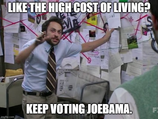 Charlie Conspiracy (Always Sunny in Philidelphia) | LIKE THE HIGH COST OF LIVING? KEEP VOTING JOEBAMA. | image tagged in charlie conspiracy always sunny in philidelphia | made w/ Imgflip meme maker