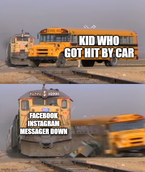 Facebook down meme | KID WHO GOT HIT BY CAR; FACEBOOK  INSTAGRAM MESSAGER DOWN | image tagged in a train hitting a school bus | made w/ Imgflip meme maker