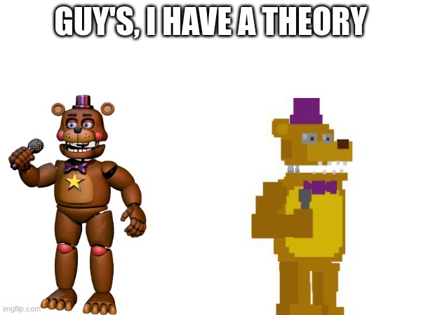 O-o | GUY'S, I HAVE A THEORY | image tagged in fredbear will eat all of your delectable kids,rock star freddy,game theory | made w/ Imgflip meme maker