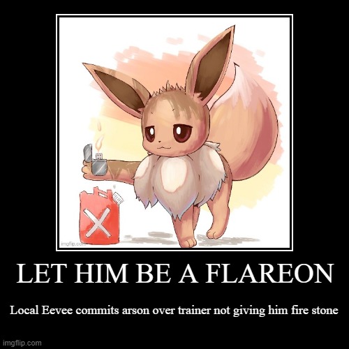 Arsonist Eevee | LET HIM BE A FLAREON | Local Eevee commits arson over trainer not giving him fire stone | image tagged in demotivationals,eevee,flareon | made w/ Imgflip demotivational maker
