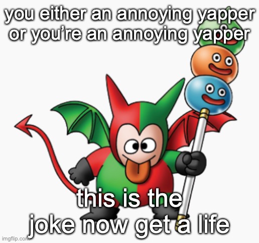 the goober | you either an annoying yapper or you’re an annoying yapper; this is the joke now get a life | image tagged in the goober | made w/ Imgflip meme maker