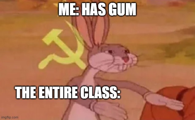 Accurate tho | ME: HAS GUM; THE ENTIRE CLASS: | image tagged in bugs bunny communist | made w/ Imgflip meme maker