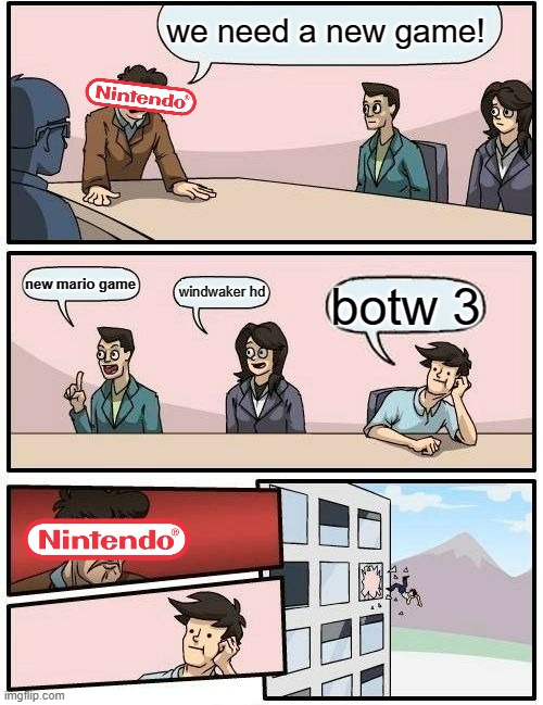 yes? no? | we need a new game! new mario game; windwaker hd; botw 3 | image tagged in memes,boardroom meeting suggestion | made w/ Imgflip meme maker