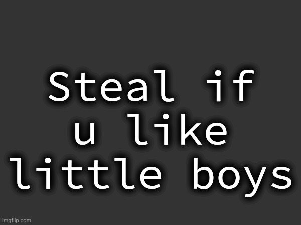 Steal if u like little boys | made w/ Imgflip meme maker
