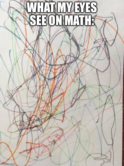 scribble | WHAT MY EYES SEE ON MATH: | image tagged in scribble | made w/ Imgflip meme maker