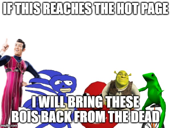 and theres more i'll bring back too | IF THIS REACHES THE HOT PAGE; I WILL BRING THESE BOIS BACK FROM THE DEAD | image tagged in dead memes,hot page | made w/ Imgflip meme maker