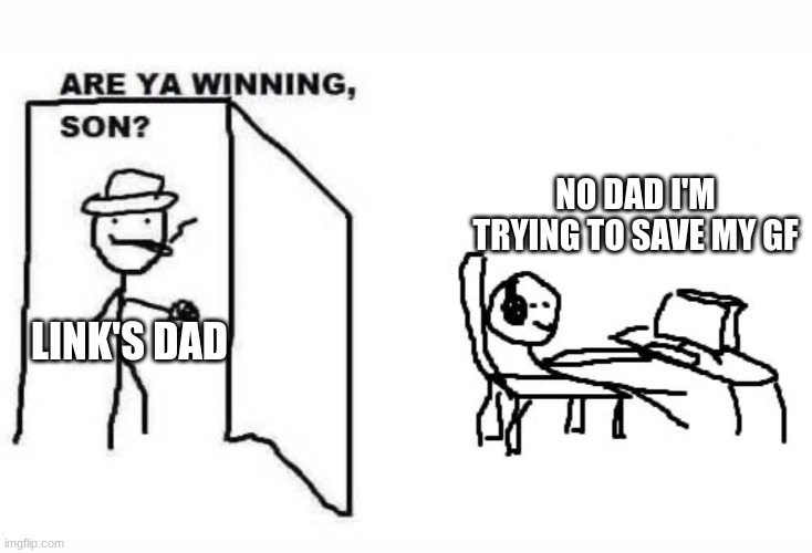 Are ya winning son? | LINK'S DAD NO DAD I'M TRYING TO SAVE MY GF | image tagged in are ya winning son | made w/ Imgflip meme maker