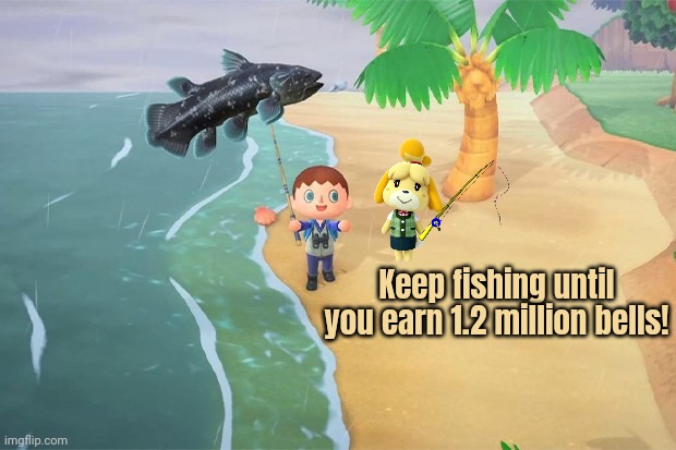 Keep fishing until you earn 1.2 million bells! | made w/ Imgflip meme maker