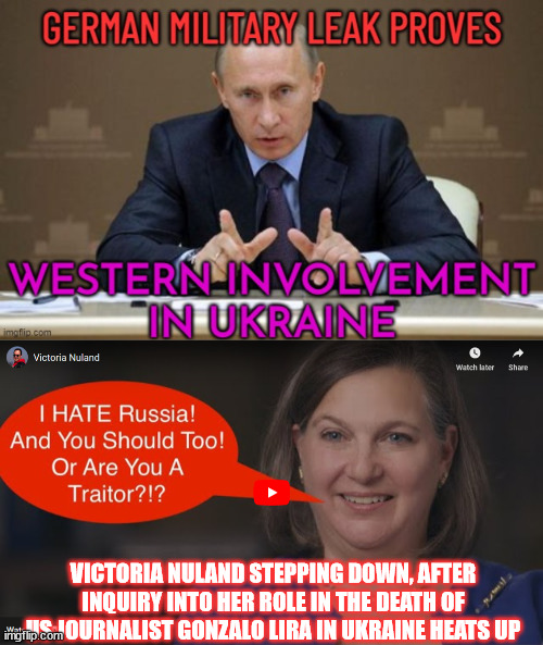 They will even kill US journalists to protect their proxy war in Ukraine | VICTORIA NULAND STEPPING DOWN, AFTER INQUIRY INTO HER ROLE IN THE DEATH OF US JOURNALIST GONZALO LIRA IN UKRAINE HEATS UP | image tagged in warmongers,support,military industrial complex,condone murder of us journalist | made w/ Imgflip meme maker