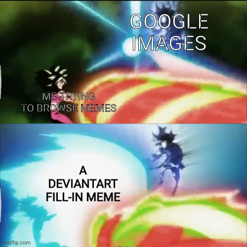 Goku vs Kefla | GOOGLE IMAGES; ME TRYING TO BROWSE MEMES; A DEVIANTART FILL-IN MEME | image tagged in deviantart,dragon ball | made w/ Imgflip meme maker