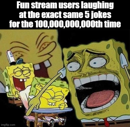 Spongebob laughing Hysterically | Fun stream users laughing at the exact same 5 jokes for the 100,000,000,000th time | image tagged in spongebob laughing hysterically | made w/ Imgflip meme maker