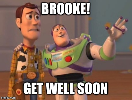 X, X Everywhere Meme | BROOKE! GET WELL SOON | image tagged in memes,x x everywhere | made w/ Imgflip meme maker